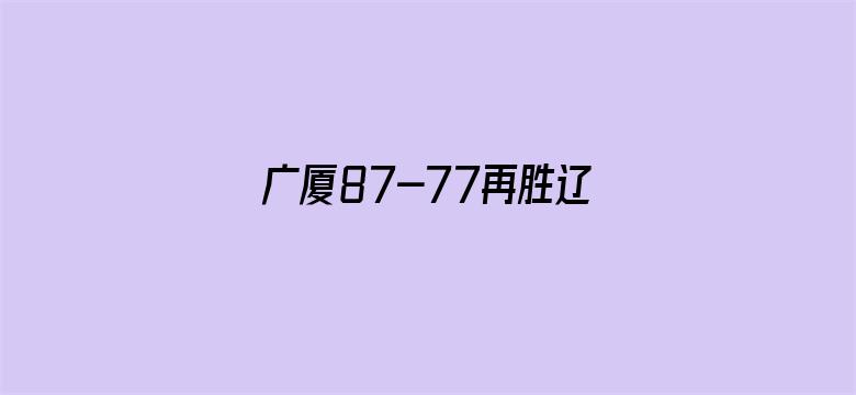 广厦87-77再胜辽宁夺赛点